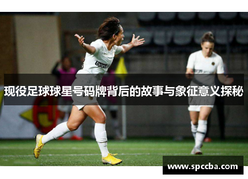 现役足球球星号码牌背后的故事与象征意义探秘