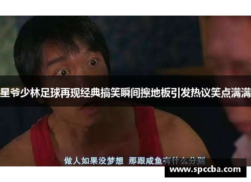 星爷少林足球再现经典搞笑瞬间擦地板引发热议笑点满满