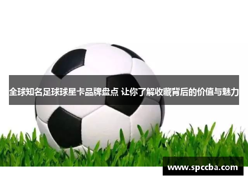 全球知名足球球星卡品牌盘点 让你了解收藏背后的价值与魅力
