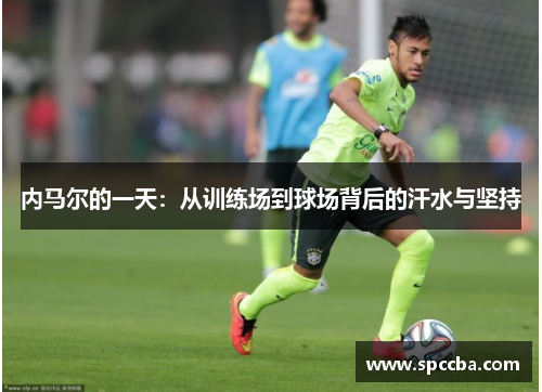 内马尔的一天：从训练场到球场背后的汗水与坚持