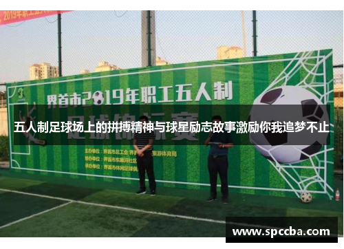 五人制足球场上的拼搏精神与球星励志故事激励你我追梦不止