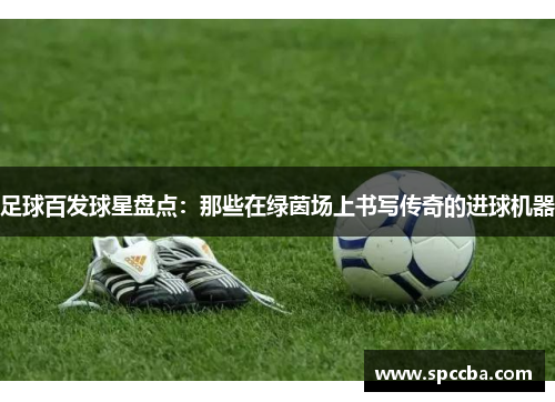 足球百发球星盘点：那些在绿茵场上书写传奇的进球机器