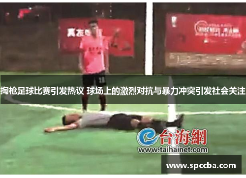 掏枪足球比赛引发热议 球场上的激烈对抗与暴力冲突引发社会关注