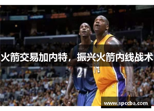 火箭交易加内特，振兴火箭内线战术